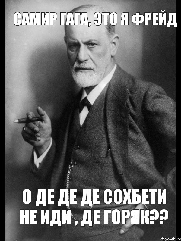 Самир гага, это я Фрейд О Де Де Де сохбети не иди , де горяк??, Мем    Фрейд