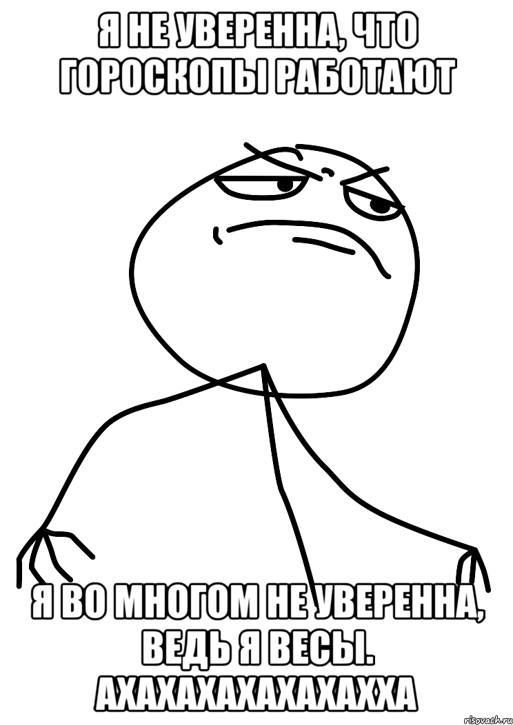 я не уверенна, что гороскопы работают я во многом не уверенна, ведь я весы. ахахахахахахахха, Мем fuck yea