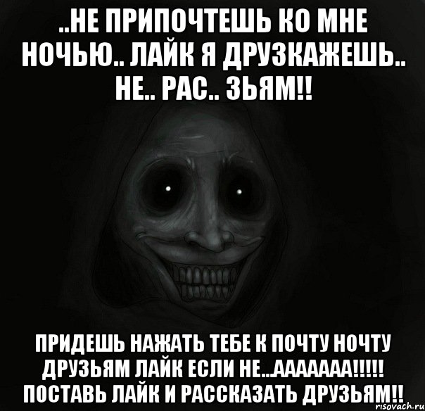 ..не припочтешь ко мне ночью.. лайк я друзкажешь.. не.. рас.. зьям!! придешь нажать тебе к почту ночту друзьям лайк если не...ааааааа!!! поставь лайк и рассказать друзьям!!, Мем Ночной гость