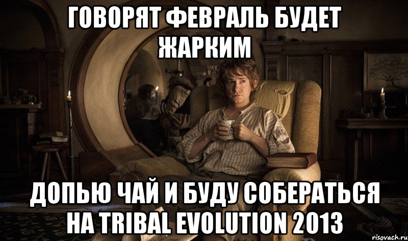 говорят февраль будет жарким допью чай и буду собераться на tribal evolution 2013, Мем хоббит