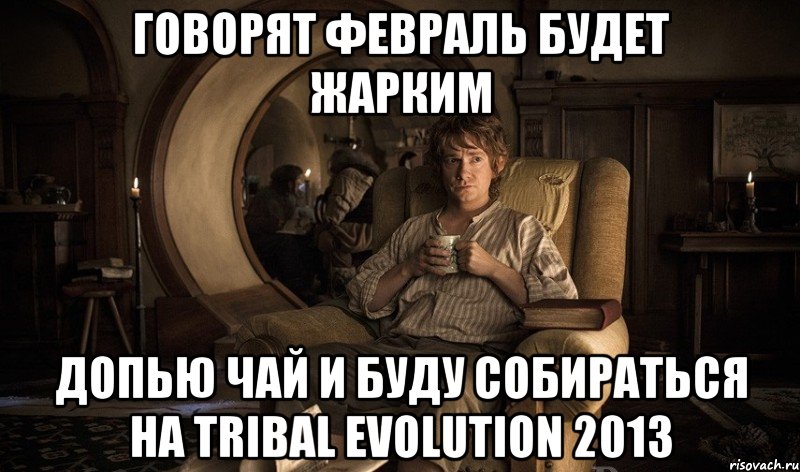 говорят февраль будет жарким допью чай и буду собираться на tribal evolution 2013, Мем хоббит