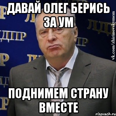 давай олег берись за ум поднимем страну вместе, Мем Хватит это терпеть (Жириновский)