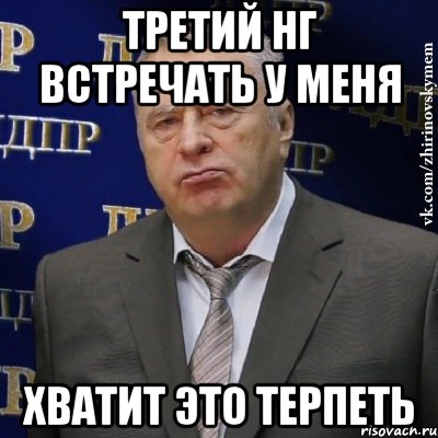 третий нг встречать у меня хватит это терпеть, Мем Хватит это терпеть (Жириновский)