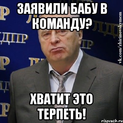 заявили бабу в команду? хватит это терпеть!, Мем Хватит это терпеть (Жириновский)