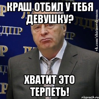 краш отбил у тебя девушку? хватит это терпеть!, Мем Хватит это терпеть (Жириновский)