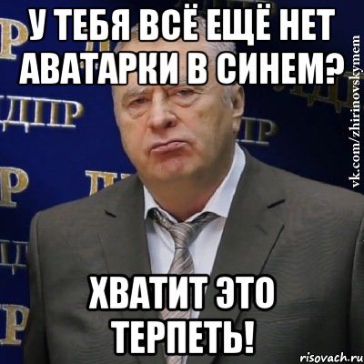 у тебя всё ещё нет аватарки в синем? хватит это терпеть!, Мем Хватит это терпеть (Жириновский)