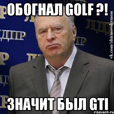 обогнал golf ?! значит был gti, Мем Хватит это терпеть (Жириновский)