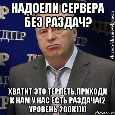 надоели сервера без раздач? хватит это терпеть,приходи к нам у нас есть раздача(2 уровень 200к)))), Мем Хватит это терпеть (Жириновский)