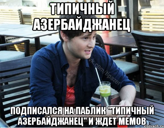 типичный азербайджанец подписался на паблик "типичный азербайджанец" и ждет мемов