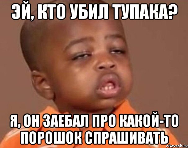 эй, кто убил тупака? я, он заебал про какой-то порошок спрашивать, Мем  Какой пацан (негритенок)