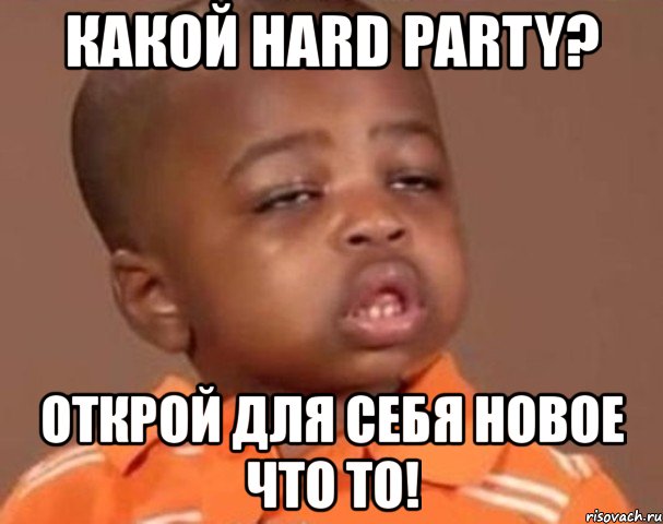 какой hard party? открой для себя новое что то!, Мем  Какой пацан (негритенок)