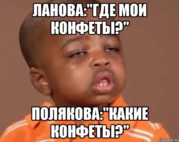 ланова:"где мои конфеты?" полякова:"какие конфеты?", Мем  Какой пацан (негритенок)