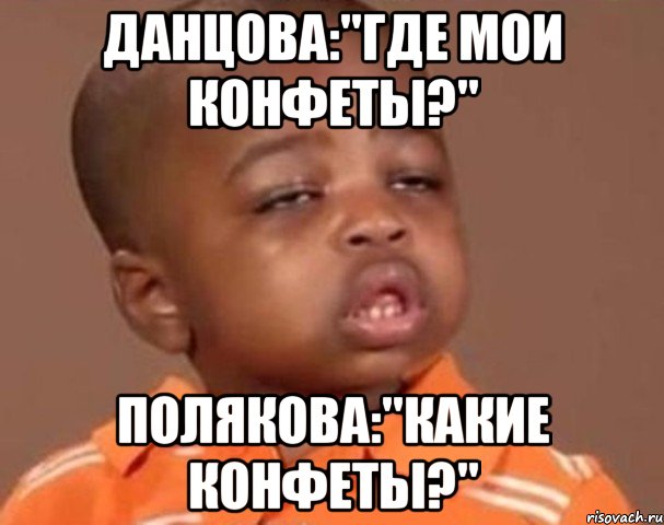 данцова:"где мои конфеты?" полякова:"какие конфеты?", Мем  Какой пацан (негритенок)