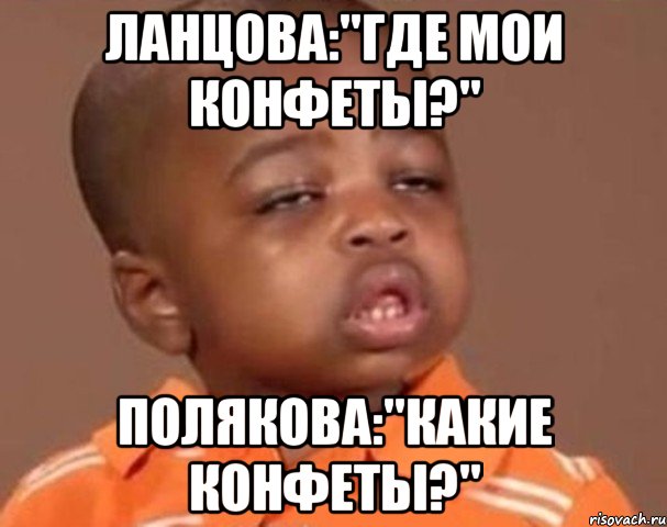 ланцова:"где мои конфеты?" полякова:"какие конфеты?", Мем  Какой пацан (негритенок)