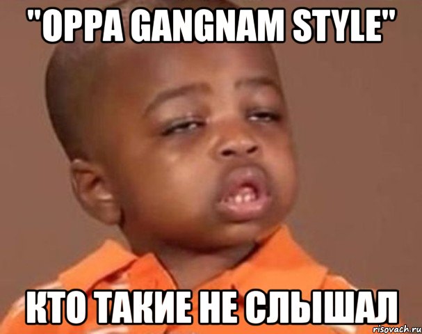 "oppa gangnam style" кто такие не слышал, Мем  Какой пацан (негритенок)