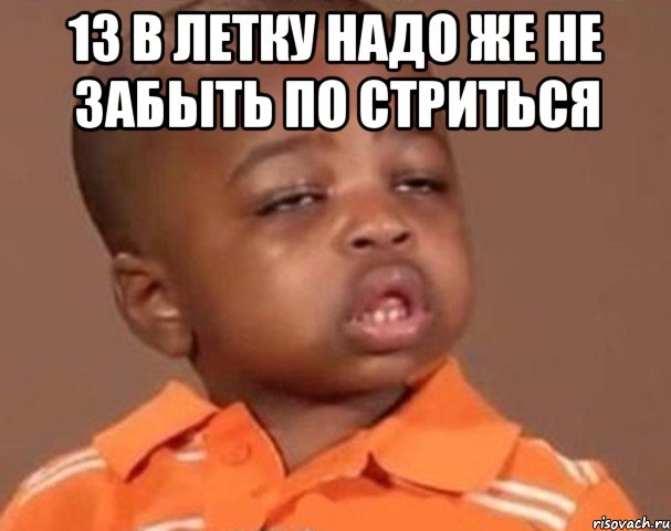 13 в летку надо же не забыть по стриться , Мем  Какой пацан (негритенок)