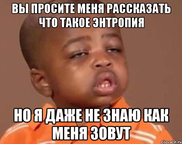 вы просите меня рассказать что такое энтропия но я даже не знаю как меня зовут, Мем  Какой пацан (негритенок)