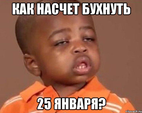 как насчет бухнуть 25 января?, Мем  Какой пацан (негритенок)