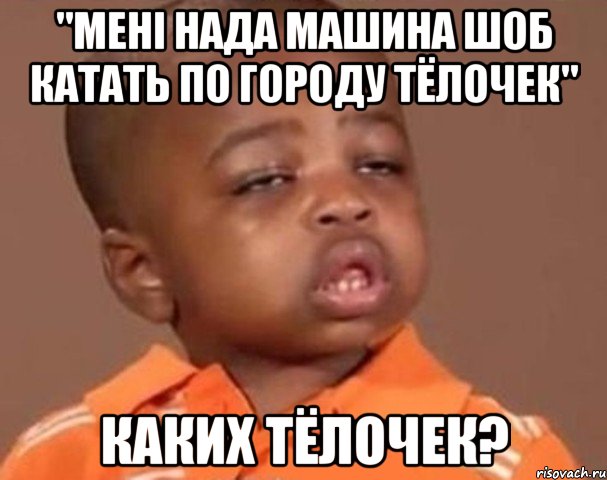 "мені нада машина шоб катать по городу тёлочек" каких тёлочек?, Мем  Какой пацан (негритенок)