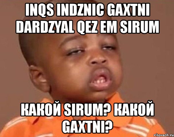 inqs indznic gaxtni dardzyal qez em sirum какой sirum? какой gaxtni?, Мем  Какой пацан (негритенок)