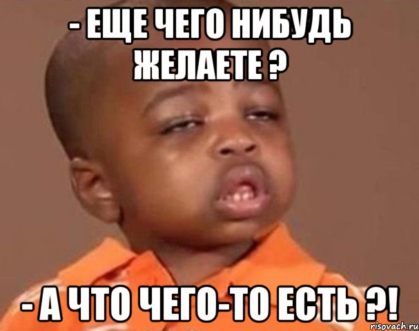 - еще чего нибудь желаете ? - а что чего-то есть ?!, Мем  Какой пацан (негритенок)