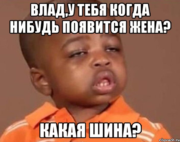 влад,у тебя когда нибудь появится жена? какая шина?, Мем  Какой пацан (негритенок)