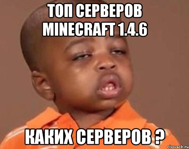 топ серверов minecraft 1.4.6 каких серверов ?, Мем  Какой пацан (негритенок)