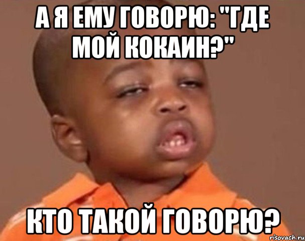 а я ему говорю: "где мой кокаин?" кто такой говорю?, Мем  Какой пацан (негритенок)