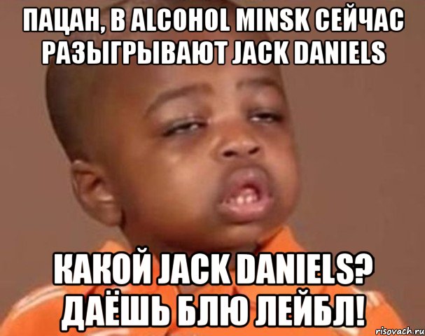 пацан, в alcohol minsk сейчас разыгрывают jack daniels какой jack daniels? даёшь блю лейбл!, Мем  Какой пацан (негритенок)