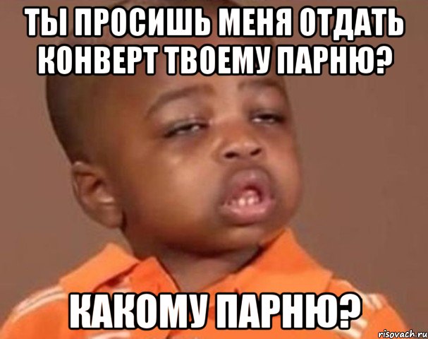 ты просишь меня отдать конверт твоему парню? какому парню?, Мем  Какой пацан (негритенок)