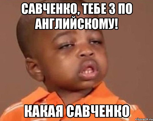 савченко, тебе 3 по английскому! какая савченко, Мем  Какой пацан (негритенок)