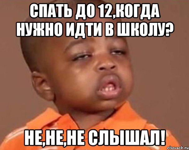 спать до 12,когда нужно идти в школу? не,не,не слышал!, Мем  Какой пацан (негритенок)