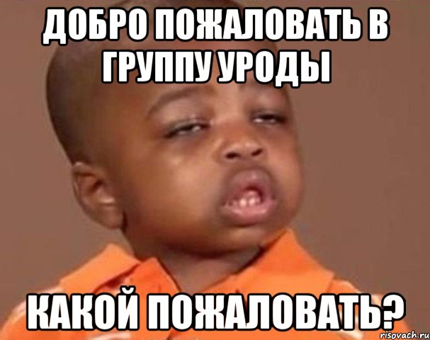 добро пожаловать в группу уроды какой пожаловать?, Мем  Какой пацан (негритенок)