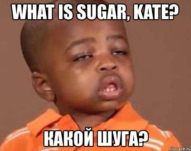 what is sugar, kate? какой шуга?, Мем  Какой пацан (негритенок)