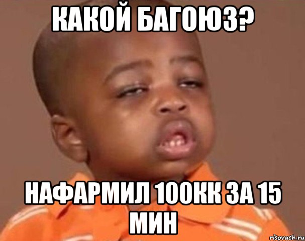 какой багоюз? нафармил 100кк за 15 мин, Мем  Какой пацан (негритенок)