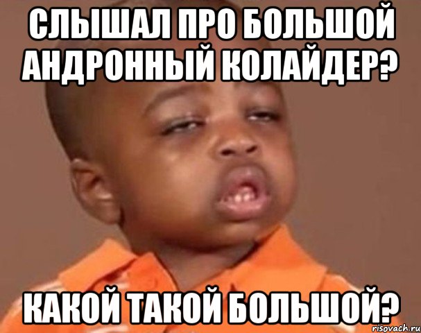 слышал про большой андронный колайдер? какой такой большой?, Мем  Какой пацан (негритенок)