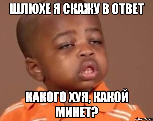 шлюхе я скажу в ответ какого хуя, какой минет?, Мем  Какой пацан (негритенок)