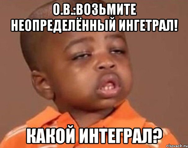 о.в.:возьмите неопределённый ингетрал! какой интеграл?, Мем  Какой пацан (негритенок)