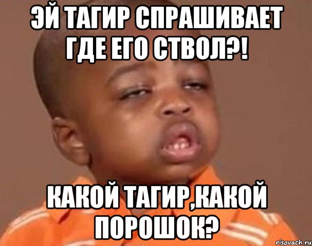 эй тагир спрашивает где его ствол?! какой тагир,какой порошок?, Мем  Какой пацан (негритенок)