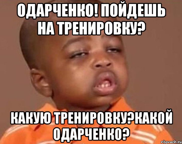 одарченко! пойдешь на тренировку? какую тренировку?какой одарченко?, Мем  Какой пацан (негритенок)