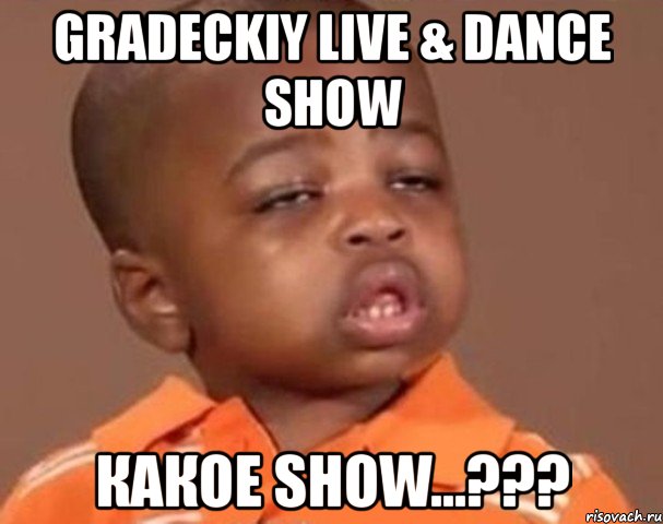 gradeckiy live & dance show какое show...???, Мем  Какой пацан (негритенок)