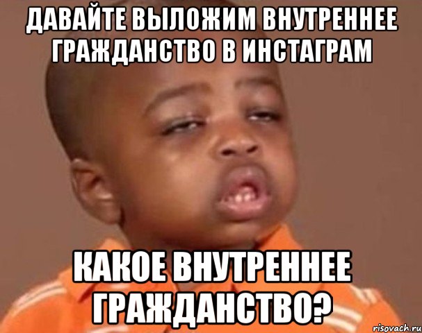 давайте выложим внутреннее гражданство в инстаграм какое внутреннее гражданство?, Мем  Какой пацан (негритенок)