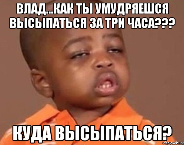 влад...как ты умудряешся высыпаться за три часа??? куда высыпаться?, Мем  Какой пацан (негритенок)