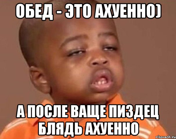 обед - это ахуенно) а после ваще пиздец блядь ахуенно, Мем  Какой пацан (негритенок)