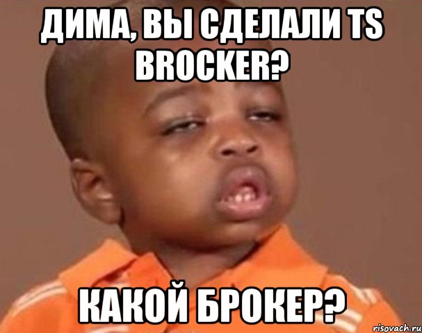 дима, вы сделали ts brocker? какой брокер?, Мем  Какой пацан (негритенок)