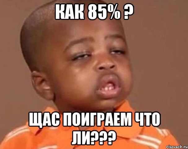 как 85% ? щас поиграем что ли???, Мем  Какой пацан (негритенок)