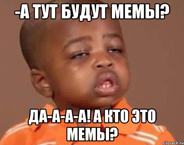 -а тут будут мемы? да-а-а-а! а кто это мемы?, Мем  Какой пацан (негритенок)