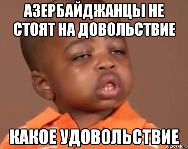 азербайджанцы не стоят на довольствие какое удовольствие, Мем  Какой пацан (негритенок)