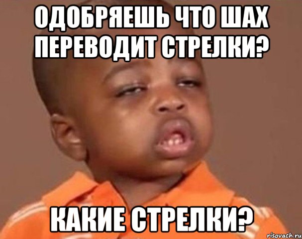 одобряешь что шах переводит стрелки? какие стрелки?, Мем  Какой пацан (негритенок)