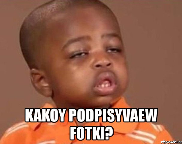  kakoy podpisyvaew fotki?, Мем  Какой пацан (негритенок)